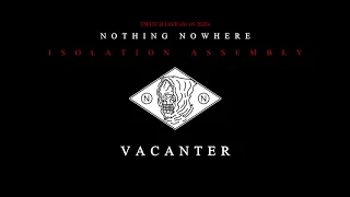 nothing, nowhere. - Vacanter [ISOLATION ASSEMBLY]