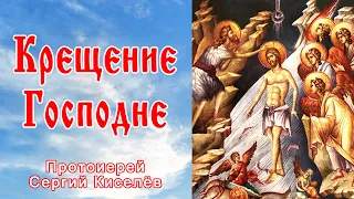 Крещение Господне. Богоявление. Протоиерей Сергий Киселёв