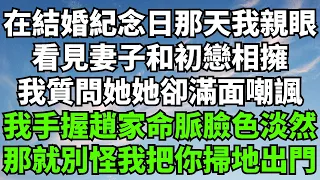 在結婚紀念日那天我親眼，看見妻子和初戀相擁，我質問她她卻滿面嘲諷，我手握趙家命脈臉色淡然，那就別怪我把你掃地出門【一觀奇趣】#落日溫情#情感故事#花開富貴#深夜淺讀#家庭矛盾#爽文