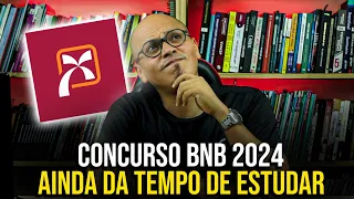 AINDA DÁ TEMPO DE ESTUDAR PARA O CONCURSO BNB 2024