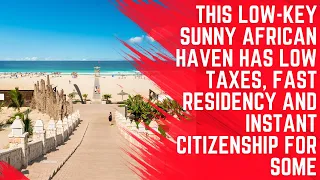 This Low Key Sunny African Country Offers Low Taxes, Easy Residency and Instant Citizenship for Some