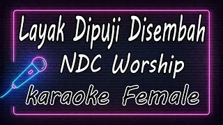 Layak Dipuji Disembah – NDC Worship - Female ( KARAOKE HQ Audio )