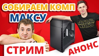 СОБИРАЕМ КОМП на СТРИМЕ! ➔ Для МАКСА