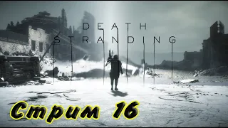 Death Stranding Стрим #16 Пешком, босиком, голодный и измученный 4-й попыткой я донёс её к сестре!