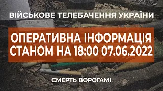 ⚡ОПЕРАТИВНА ІНФОРМАЦІЯ ЩОДО РОСІЙСЬКОГО ВТОРГНЕННЯ СТАНОМ НА 18:00 07.06.2022