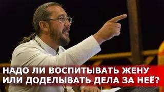 Надо ли воспитывать жену или доделывать дела за неё? Священник Игорь Сильченков