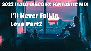 2023 Italo Disco Fx Fantastic Mix - I'll Never Fall In Love Part2