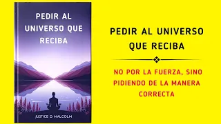 Pedir Al Universo Que Reciba: No Estás Forzando, Estás Pidiendo Recibir (Audiolibro)