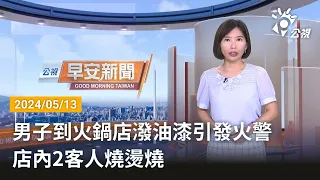 20240513 公視早安新聞 完整版｜男子到火鍋店潑油漆引發火警 店內2客人燒燙燒