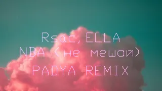 Rsac, ELLA - NBA (Не мешай) (PADYA REMIX)