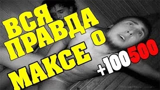 Макс + 100500 - ВСЯ ПРАВДА!! ШОК!!