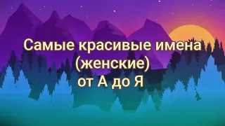 😍//САМЫЕ КРАСИВЫЕ ЖЕНСКИЕ ИМЕНА ОТ а ДО я//👩