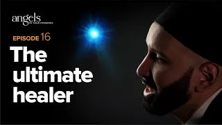 Episode 16: The Ultimate Healer | Angels in Your Presence with Omar Suleiman