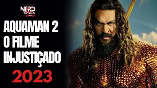 AQUAMAN 2  O FILME MAIS INJUSTIÇADO 2023