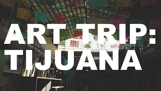 Art Trip: Tijuana | The Art Assignment | PBS Digital Studios
