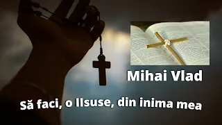 Mihai Vlad - Să faci, o, Iisuse, din inima mea