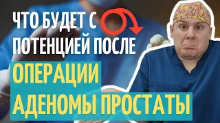 Что с ПОТЕНЦИЕЙ после ОПЕРАЦИИ  АДЕНОМЫ простаты.