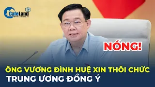 Trung ương Đảng đồng ý để ông Vương Đình Huệ THÔI GIỮ CÁC CHỨC VỤ | CafeLand