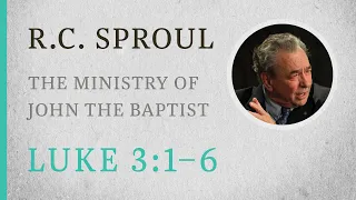 The Ministry of John the Baptist (Luke 3:1–6) — A Sermon by R.C. Sproul