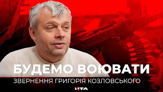 "Ми повинні бути єдині, ми повинні бути разом...Будемо воювати", - Григорій Козловський