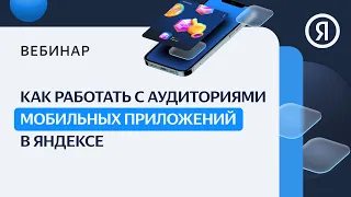 Как работать с аудиториями мобильных приложений в Яндексе