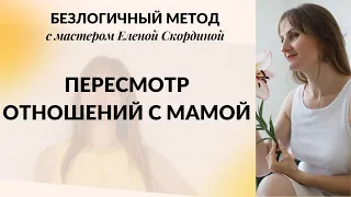 БЕЗЛОГИЧНЫЙ МЕТОД - ПЕРЕСМОТР ОТНОШЕНИЙ С МАМОЙ