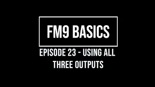 FM9 Basics Episode 23 - Using All Three Outputs