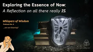 "Whispers of Wisdom" Podcast No. 6-Exploring the Essence of Now:  Reflecting on all there really IS.