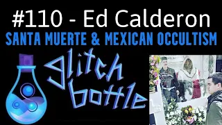 #110 - Santa Muerte & Mexican Occultism with Ed Calderon | Glitch Bottle