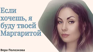 Вера Полозкова — Если хочешь, я буду твоей Маргаритой.