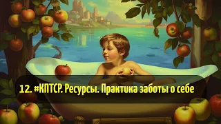 12. #КПТСР. Ресурсы. Практика заботы о себе