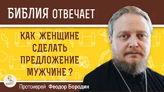 Как женщине сделать предложение мужчине ? Протоиерей Феодор Бородин