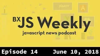 BxJS Weekly Ep. 14 - June 10, 2018 (javascript news podcast)
