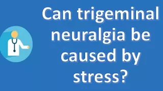 Can trigeminal neuralgia be caused by stress ? | Good Health and More