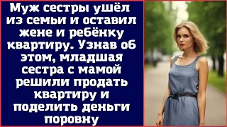 Муж сестры ушёл из семьи и оставил жене и ребёнку квартиру. Узнав об этом, младшая сестра с мамой...