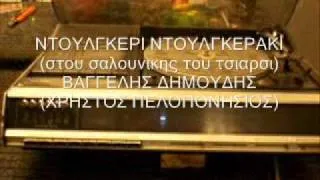 ΝΤΟΥΛΓΚΕΡΙ ΝΤΟΥΛΓΚΕΡΑΚΙ (στου σαλουνικης του τσιαρσι) - ΒΑΓ ΔΗΜΟΥΔΗΣ