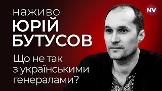 Що не так з українськими генералами? – Юрій Бутусов наживо