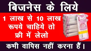 बिज़नस के लिए 1 लाख से 10 लाख रुपये चाहिए तो फ्री में लेलो, कभी वापिस नहीं देना है ! देखिये कैसे ?