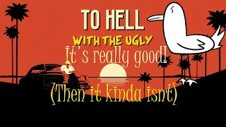 To Hell With The Ugly: It's Really good! (Then it kinda isnt)