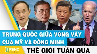 Trung Quốc giữa vòng vây của Mỹ và đồng minh | Tin thế giới nổi bật trong tuần | FBNC