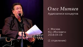 Олег Митяев - КЦ Москвич, 2018-04-19, 1 отд. (аудио)