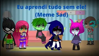 • Eu aprendi tudo sem ele! • Meme Sad | TTG | Gacha Club