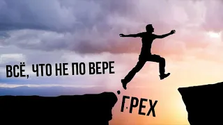 Всё, что не по вере — грех | Проповедь