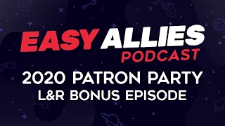 Easy Allies Podcast - 2020 Patron Party - L&R Bonus Episode