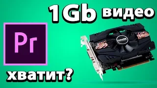 Хватит ли 1Gb видеопамяти для видео монтажа?