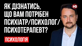 Як дізнатись, що вам потрібен психіатр/психолог/психотерапевт? – Роман Мельниченко, психотерапевт