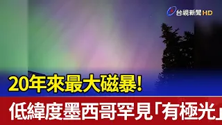 20年來最大磁暴！ 低緯度墨西哥罕見「有極光」