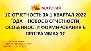 1C:Лекторий 14.4.22 1С-Отчетность за 1 квартал 2022 г – новое в отчетности, особенности формирования