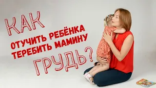 Как отучить ребёнка теребить мамины грудь, волосы, родинку?