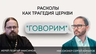 Проект «Говорим». Расколы как трагедия Церкви. Иерей Георгий Максимов